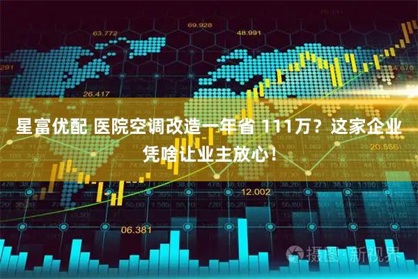 星富优配 医院空调改造一年省 111万？这家企业凭啥让业主放心！