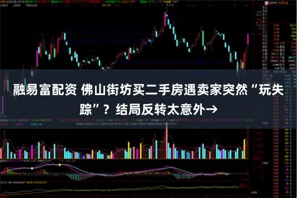 融易富配资 佛山街坊买二手房遇卖家突然“玩失踪”？结局反转太意外→