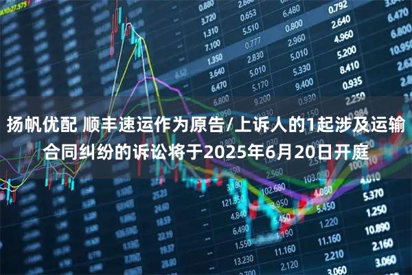 扬帆优配 顺丰速运作为原告/上诉人的1起涉及运输合同纠纷的诉讼将于2025年6月20日开庭