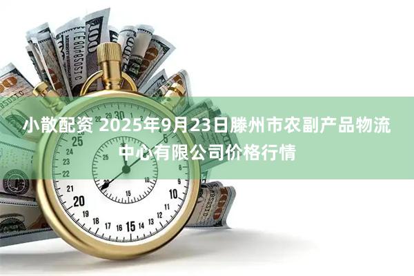 小散配资 2025年9月23日滕州市农副产品物流中心有限公司价格行情