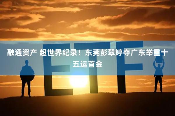 融通资产 超世界纪录!东莞彭翠婷夺广东举重十五运首金