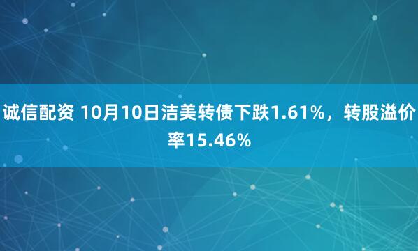 诚信配资 10月10日洁美转债下跌1.61%,转股溢价率15.46%