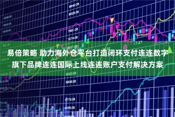 易倍策略 助力海外仓平台打造闭环支付连连数字旗下品牌连连国际上线连连账户支付解决方案