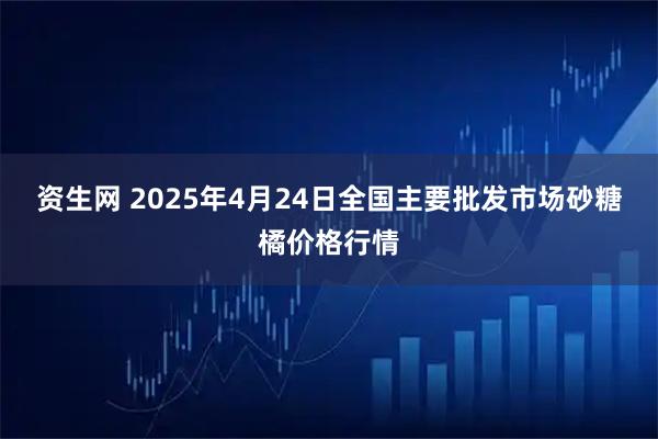 资生网 2025年4月24日全国主要批发市场砂糖橘价格行情