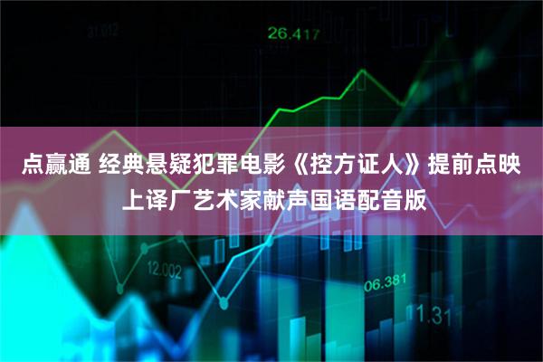 点赢通 经典悬疑犯罪电影《控方证人》提前点映 上译厂艺术家献声国语配音版