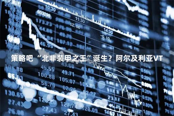 策略吧 “北非装甲之王”诞生？阿尔及利亚VT